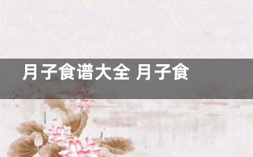 月子食谱大全 月子食谱大全